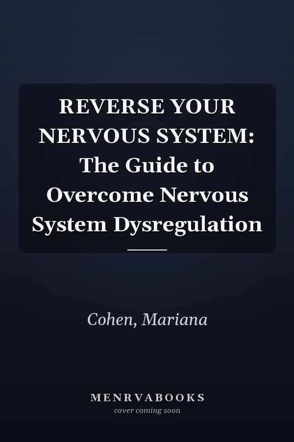 REVERSE YOUR NERVOUS SYSTEM: The Guide to Overcome Nervous System Dysregulation