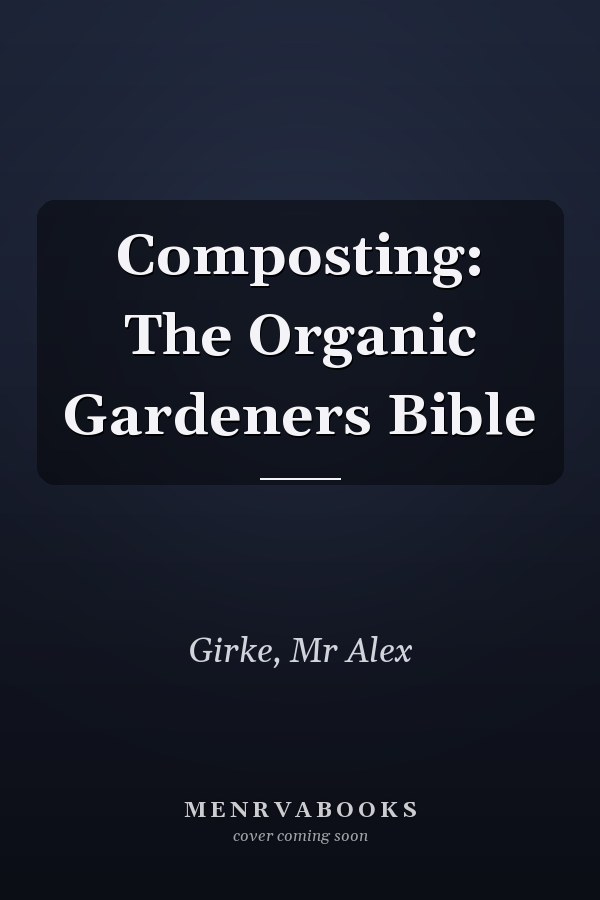 Composting: The Organic Gardeners Bible
