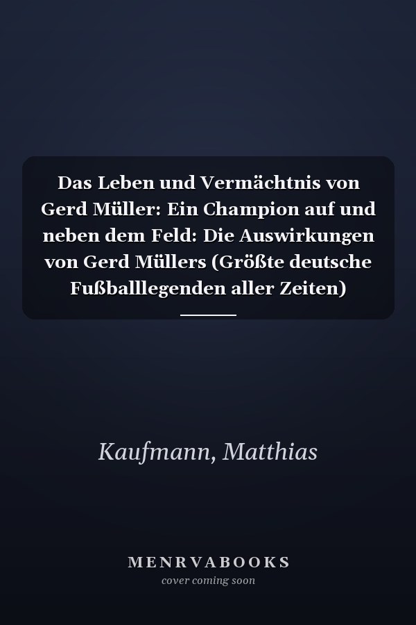 Das Leben und Vermächtnis von Gerd Müller: Ein Champion auf und neben dem Feld: Die Auswirkungen von Gerd Müllers (Größte deutsche Fußballlegenden aller Zeiten) (German Edition)