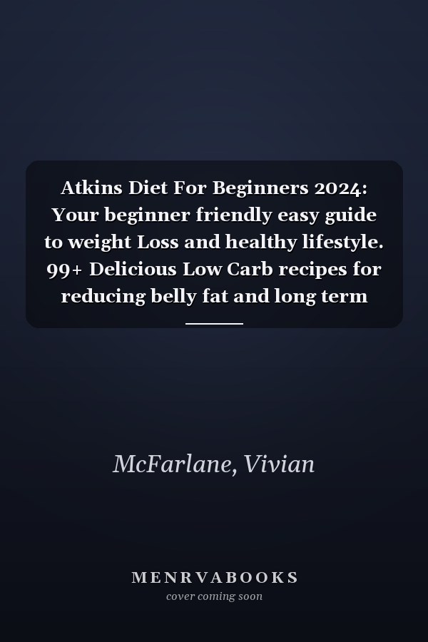 Atkins Diet For Beginners 2024: Your beginner friendly easy guide to weight Loss and healthy lifestyle. 99+ Delicious Low Carb recipes for reducing belly fat and long term wellness.