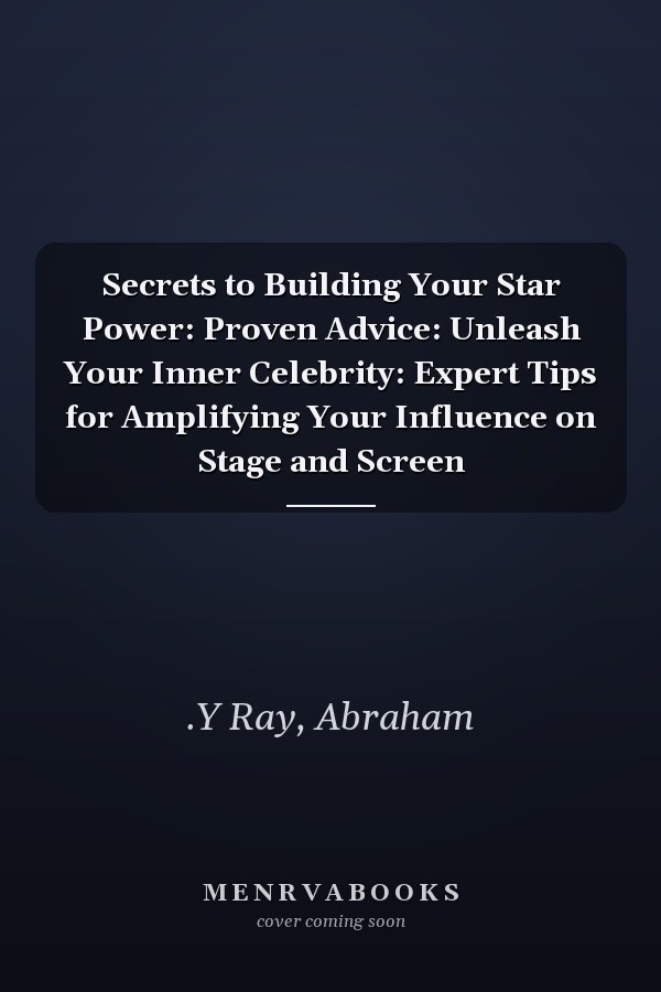 Secrets to Building Your Star Power: Proven Advice: Unleash Your Inner Celebrity: Expert Tips for Amplifying Your Influence on Stage and Screen