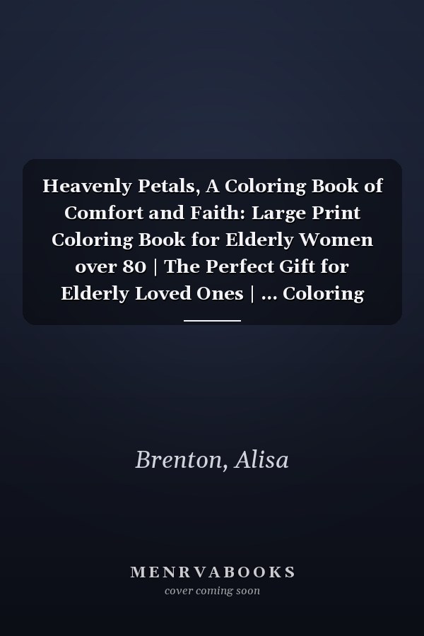 Heavenly Petals, A Coloring Book of Comfort and Faith: Large Print Coloring Book for Elderly Women over 80 | The Perfect Gift for Elderly Loved Ones | ... Coloring Book for Seniors | Dementia Activity