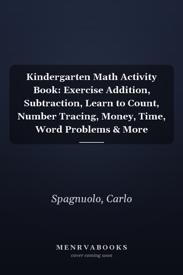 Kindergarten Math Activity Book: Exercise Addition, Subtraction, Learn to Count, Number Tracing, Money, Time, Word Problems & More