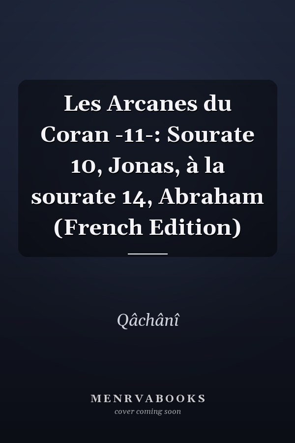 Les Arcanes du Coran -11-: Sourate 10, Jonas, à la sourate 14, Abraham (French Edition)
