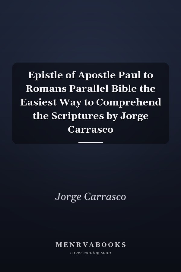 Epistle of Apostle Paul to Romans Parallel Bible the Easiest Way to Comprehend the Scriptures by Jorge Carrasco