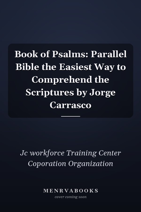 Book of Psalms: Parallel Bible the Easiest Way to Comprehend the Scriptures by Jorge Carrasco