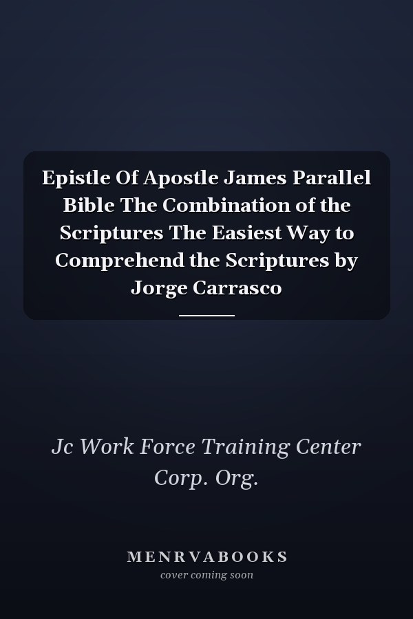 Epistle Of Apostle James Parallel Bible The Combination of the Scriptures The Easiest Way to Comprehend the Scriptures by Jorge Carrasco