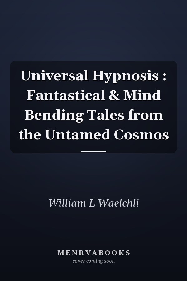 Universal Hypnosis : Fantastical & Mind Bending Tales from the Untamed Cosmos