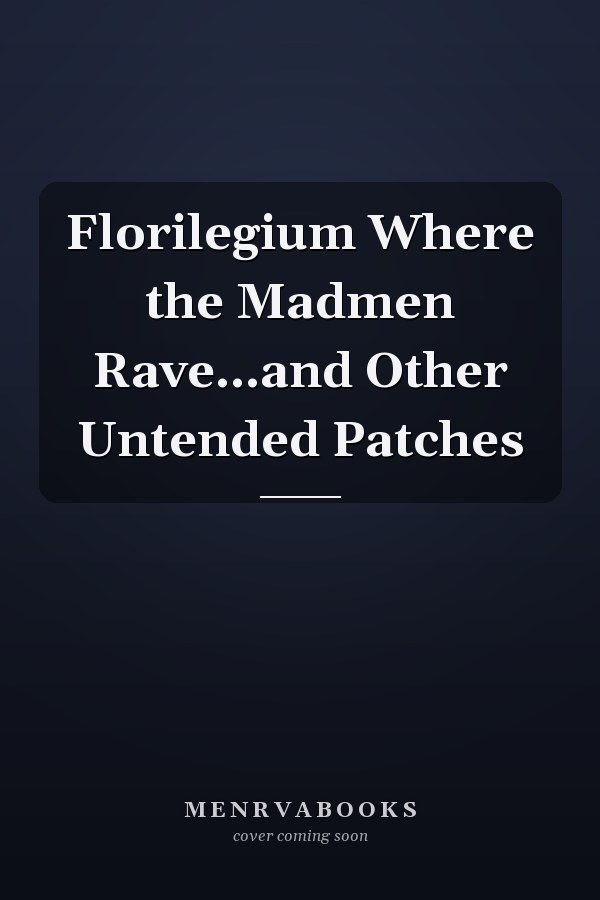Florilegium Where the Madmen Rave...and Other Untended Patches
