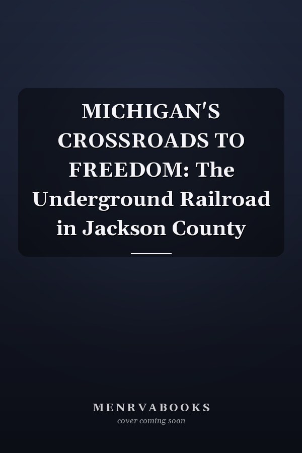 MICHIGAN'S CROSSROADS TO FREEDOM: The Underground Railroad in Jackson County