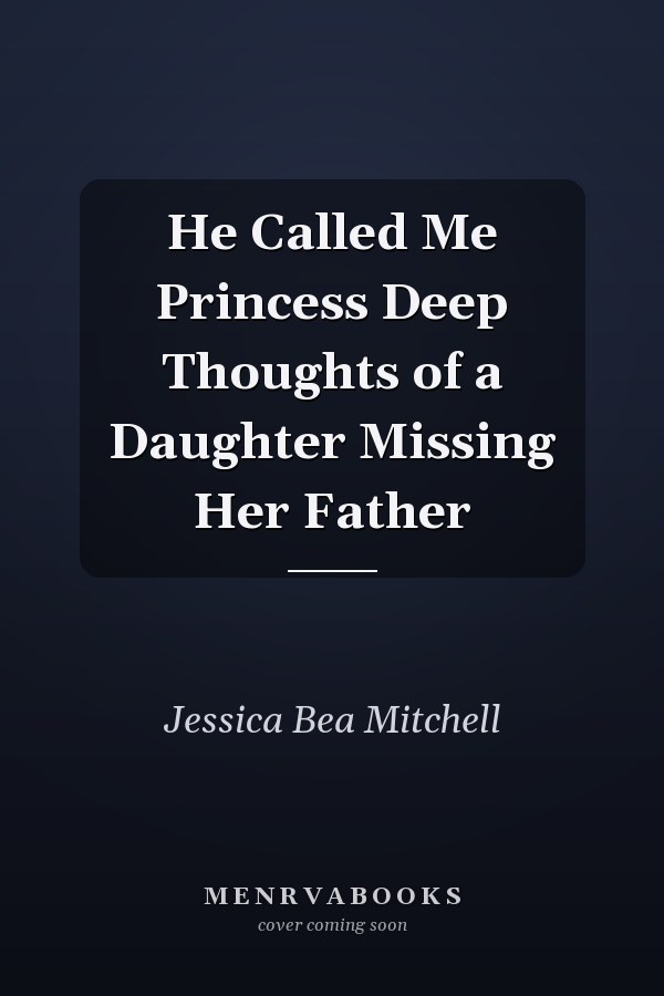 He Called Me Princess Deep Thoughts of a Daughter Missing Her Father