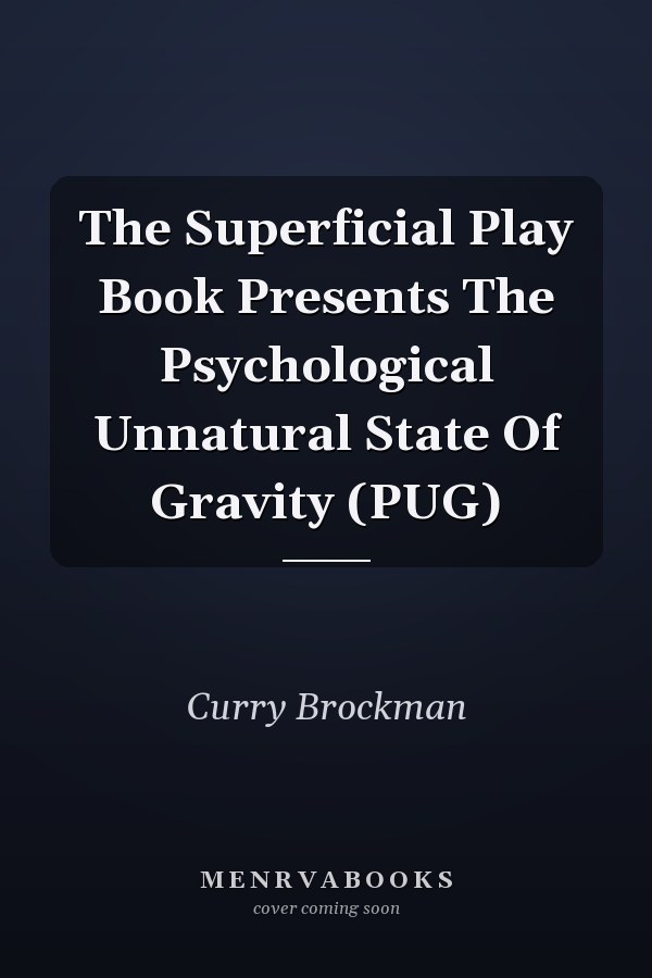 The Superficial Play Book Presents The Psychological Unnatural State Of Gravity (PUG)