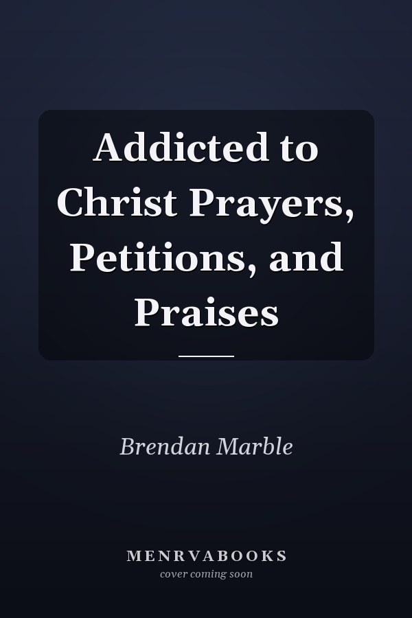 Addicted to Christ Prayers, Petitions, and Praises