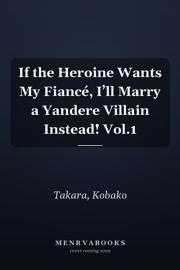 If the Heroine Wants My Fiancé, I’ll Marry a Yandere Villain Instead! Vol.1
