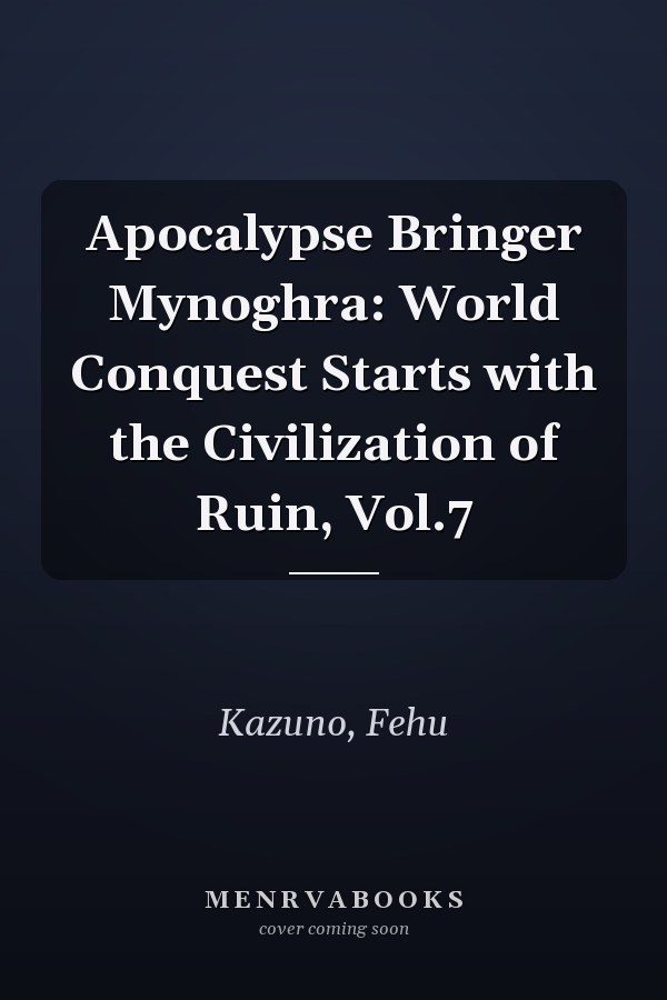 Apocalypse Bringer Mynoghra: World Conquest Starts with the Civilization of Ruin, Vol.7