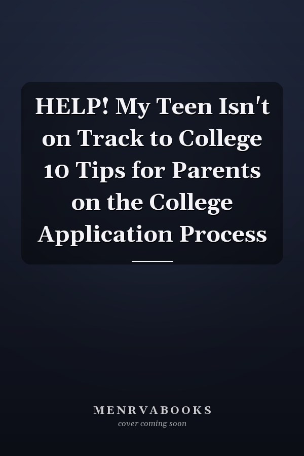 HELP! My Teen Isn't on Track to College 10 Tips for Parents on the College Application Process