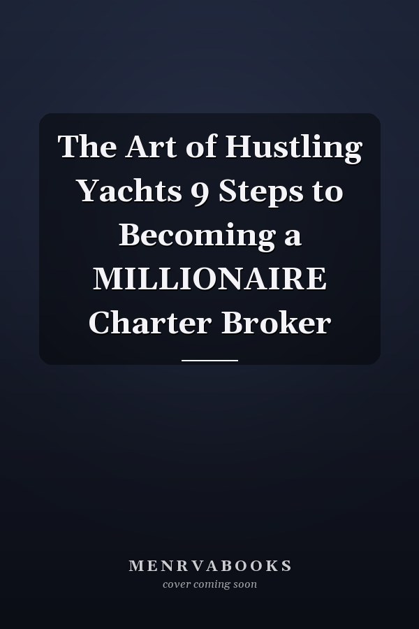 The Art of Hustling Yachts 9 Steps to Becoming a MILLIONAIRE Charter Broker