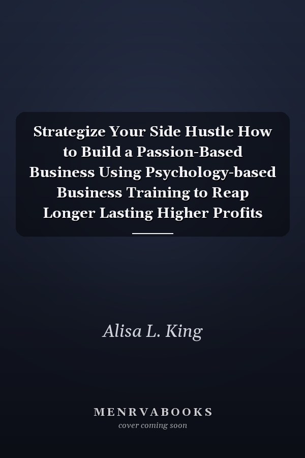 Strategize Your Side Hustle How to Build a Passion-Based Business Using Psychology-based Business Training to Reap Longer Lasting Higher Profits