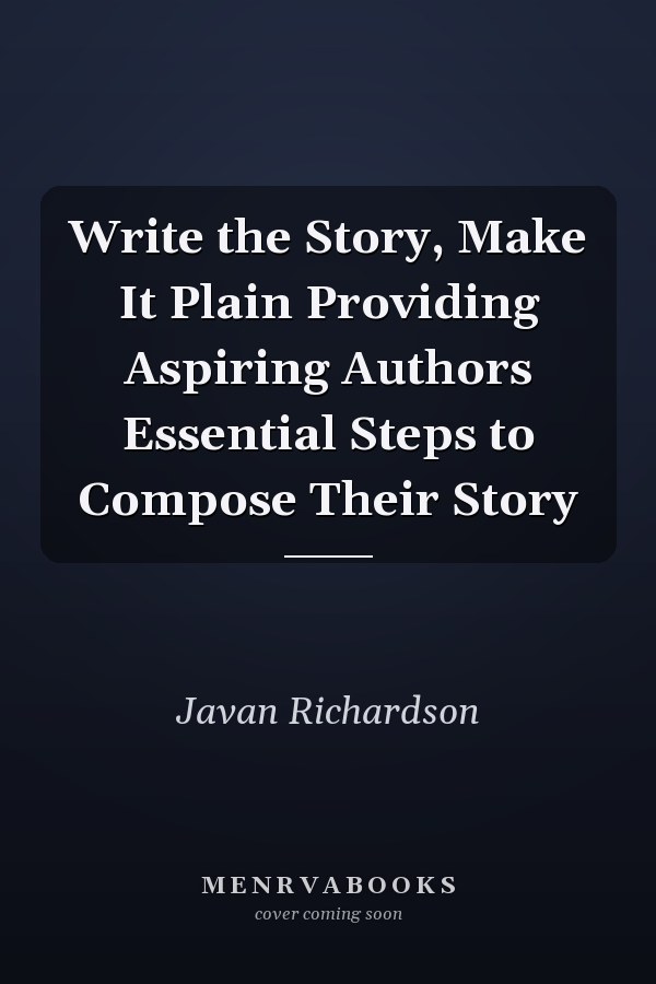 Write the Story, Make It Plain Providing Aspiring Authors Essential Steps to Compose Their Story