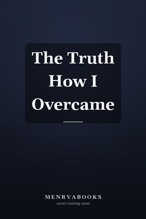 The Truth How I Overcame
