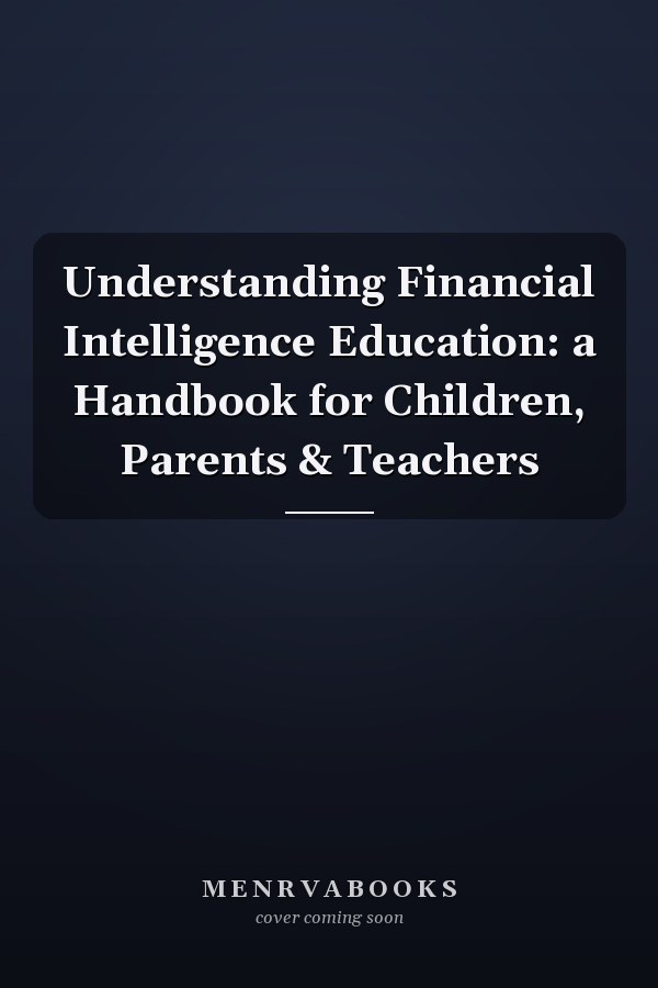 Understanding Financial Intelligence Education: a Handbook for Children, Parents & Teachers