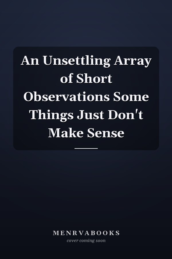 An Unsettling Array of Short Observations Some Things Just Don't Make Sense