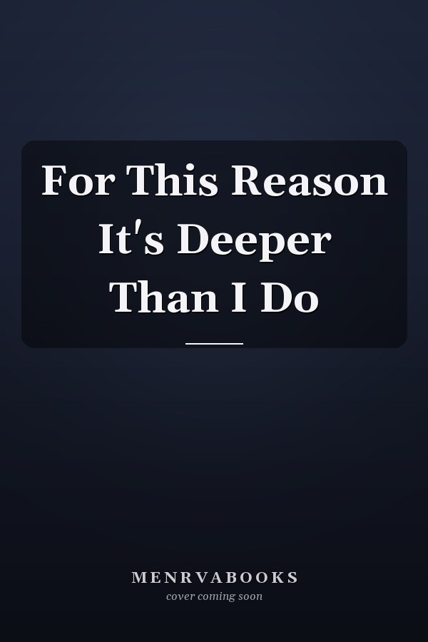 For This Reason It's Deeper Than I Do