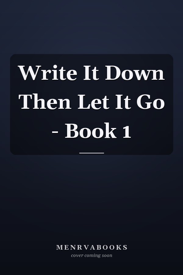 Write It Down Then Let It Go - Book 1