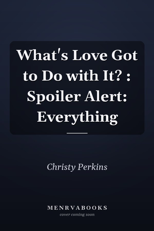 What's Love Got to Do with It? : Spoiler Alert: Everything