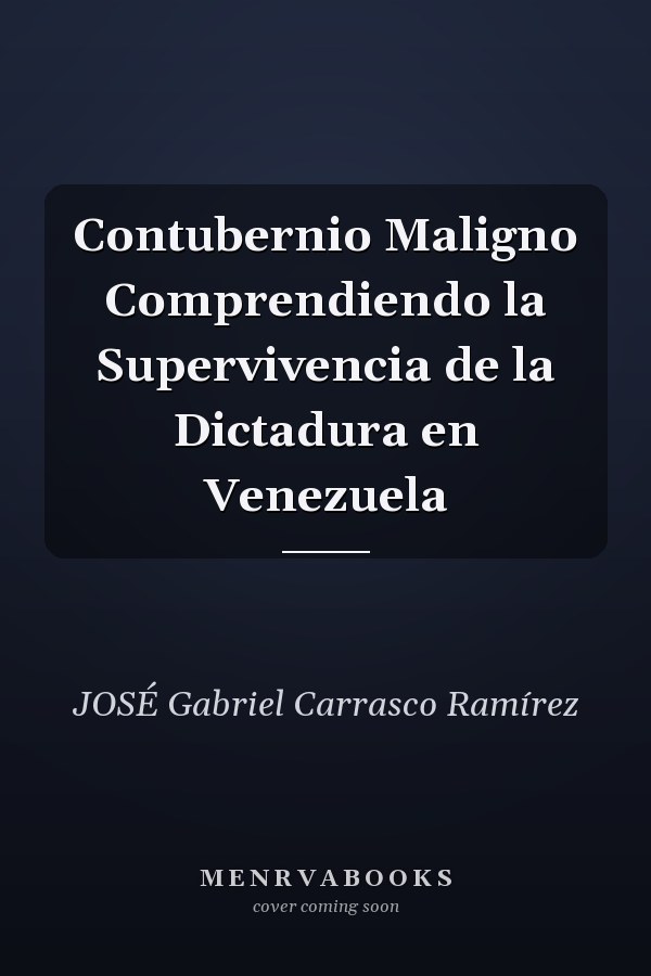 Contubernio Maligno Comprendiendo la Supervivencia de la Dictadura en Venezuela