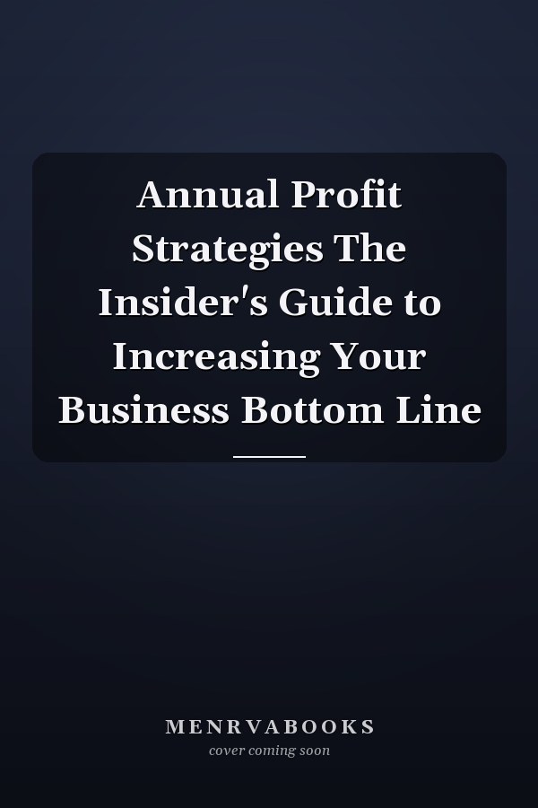 Annual Profit Strategies The Insider's Guide to Increasing Your Business Bottom Line