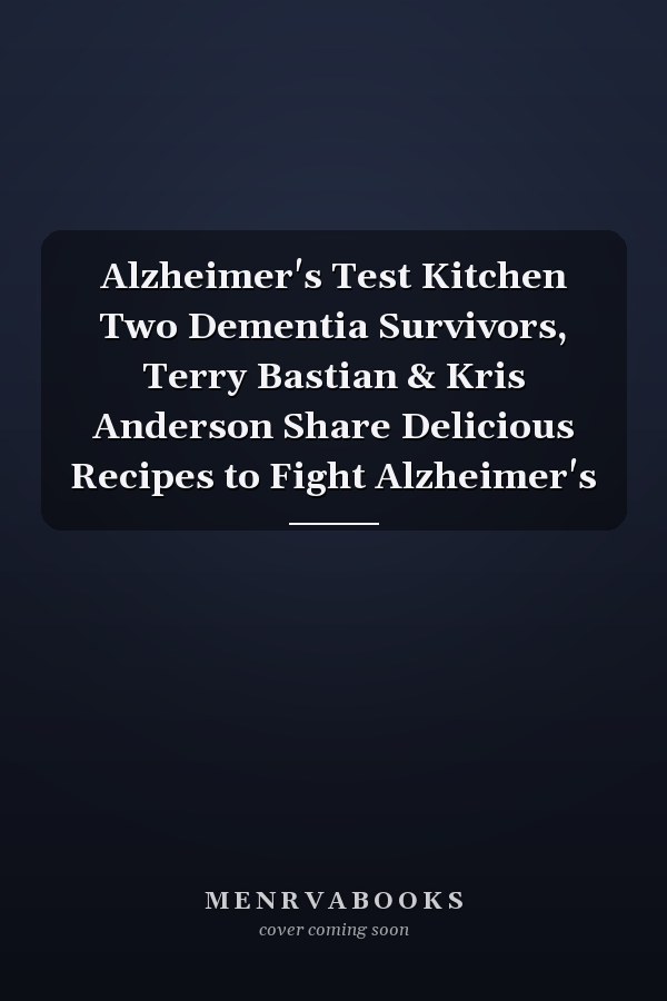 Alzheimer's Test Kitchen Two Dementia Survivors, Terry Bastian & Kris Anderson Share Delicious Recipes to Fight Alzheimer's