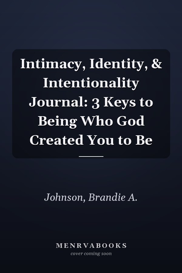 Intimacy, Identity, & Intentionality Journal: 3 Keys to Being Who God Created You to Be