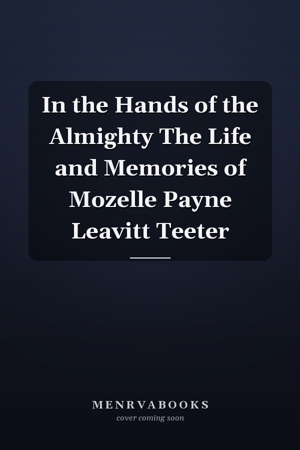 In the Hands of the Almighty The Life and Memories of Mozelle Payne Leavitt Teeter