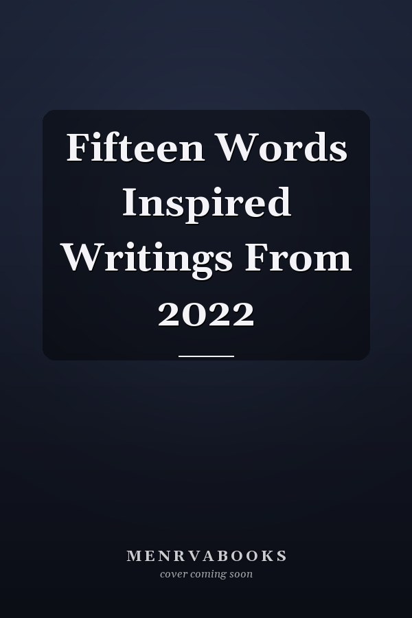 Fifteen Words Inspired Writings From 2022