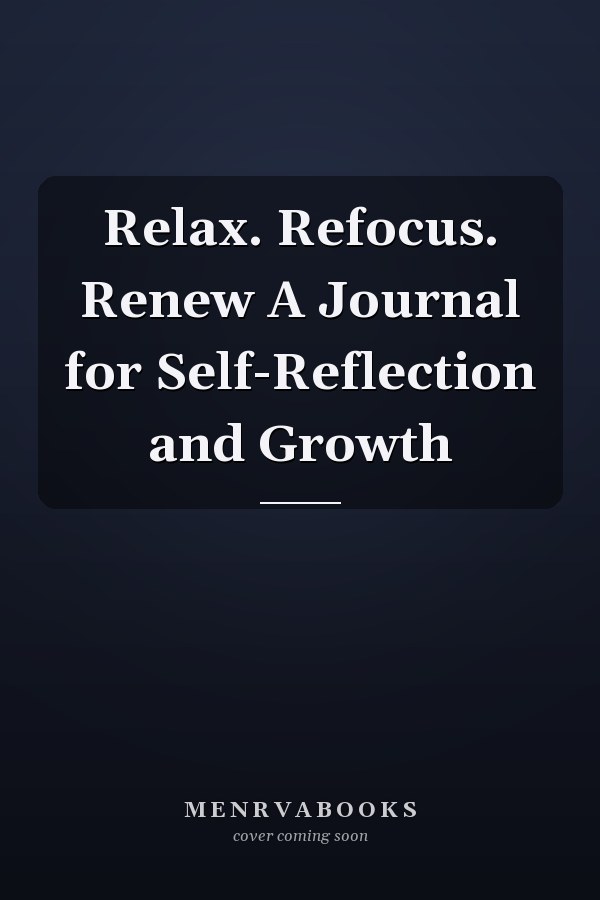 Relax. Refocus. Renew A Journal for Self-Reflection and Growth