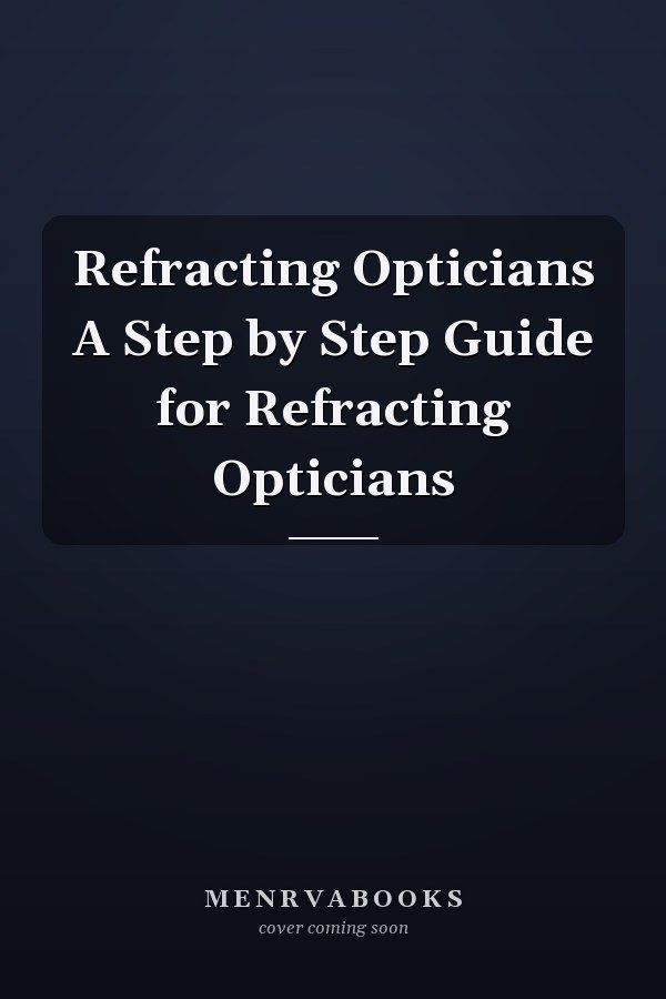 Refracting Opticians A Step by Step Guide for Refracting Opticians