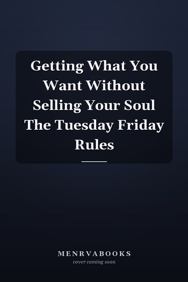 Getting What You Want Without Selling Your Soul The Tuesday Friday Rules