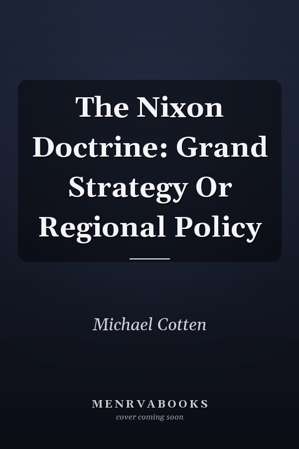 The Nixon Doctrine: Grand Strategy Or Regional Policy