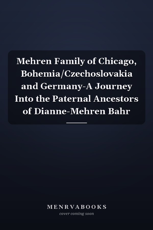 Mehren Family of Chicago, Bohemia/Czechoslovakia and Germany-A Journey Into the Paternal Ancestors of Dianne-Mehren Bahr