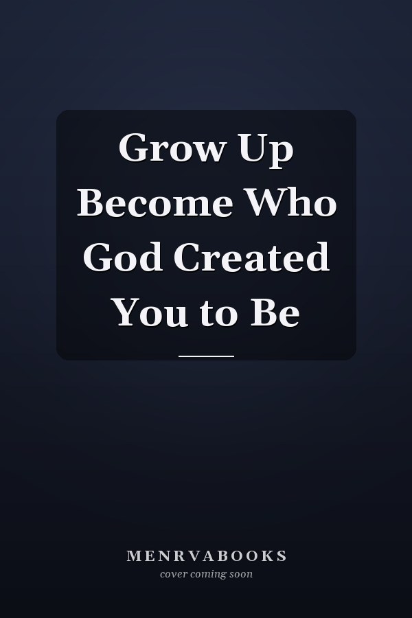 Grow Up Become Who God Created You to Be
