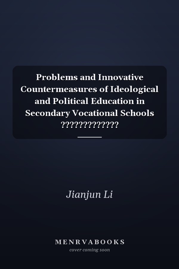 Problems and Innovative Countermeasures of Ideological and Political Education in Secondary Vocational Schools ?????????????