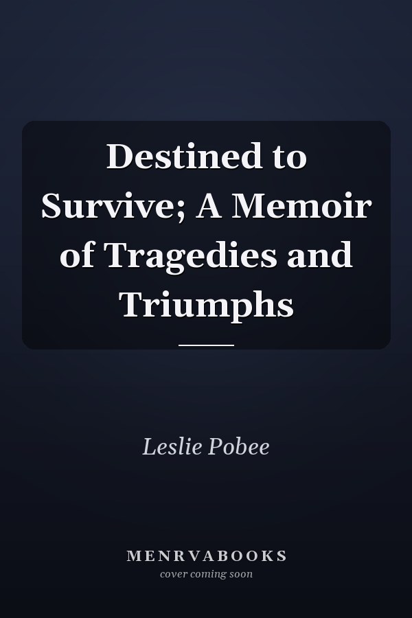 Destined to Survive; A Memoir of Tragedies and Triumphs