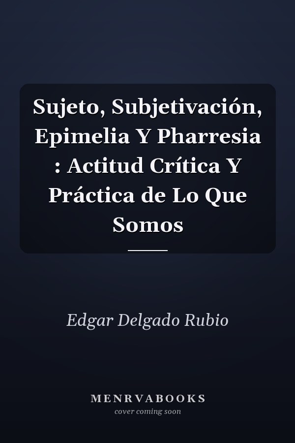 Sujeto, Subjetivación, Epimelia Y Pharresia : Actitud Crítica Y Práctica de Lo Que Somos