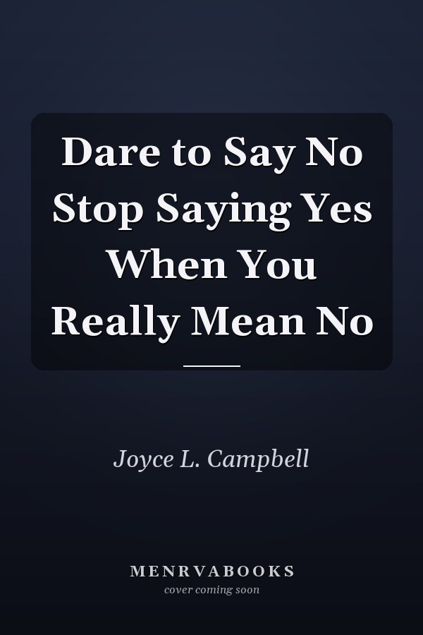 Dare to Say No Stop Saying Yes When You Really Mean No