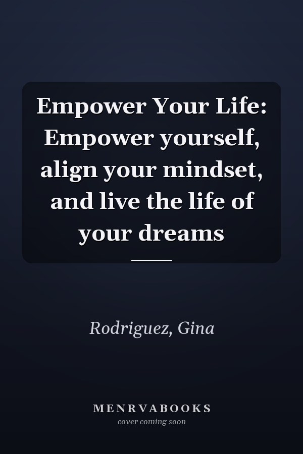 Empower Your Life: Empower yourself, align your mindset, and live the life of your dreams