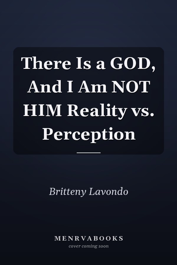 There Is a GOD, And I Am NOT HIM Reality vs. Perception