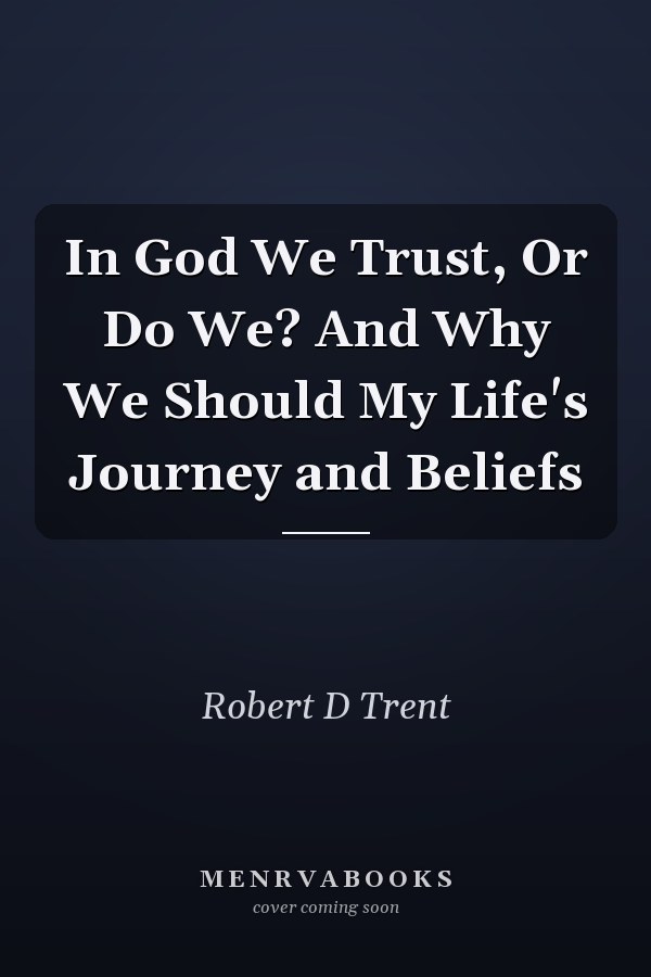 In God We Trust, Or Do We? And Why We Should My Life's Journey and Beliefs