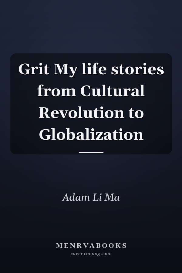 Grit My life stories from Cultural Revolution to Globalization