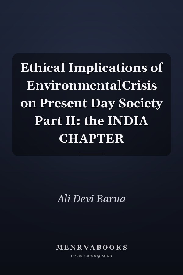 Ethical Implications of EnvironmentalCrisis on Present Day Society Part II: the INDIA CHAPTER